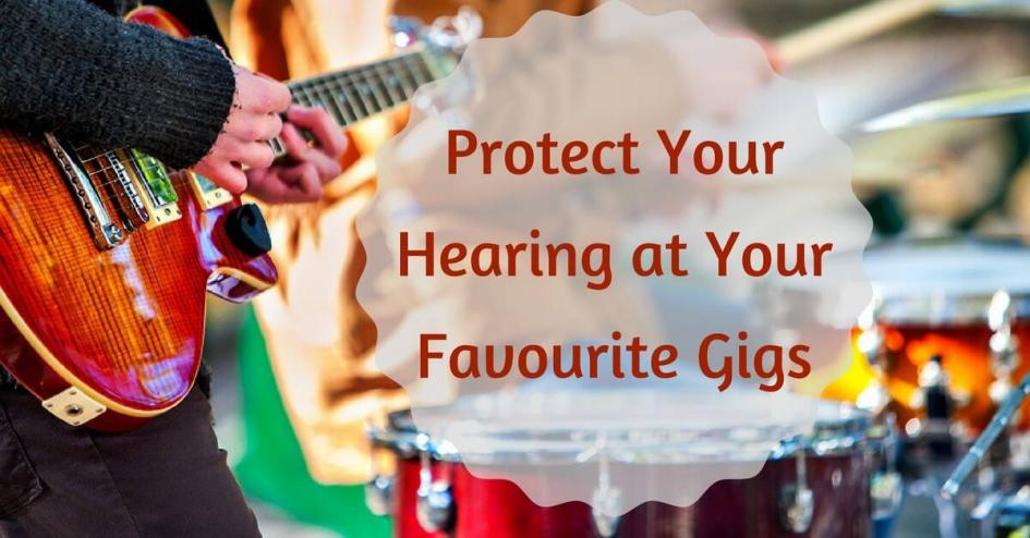 Protect Your Hearing at Your Favourite Gigs