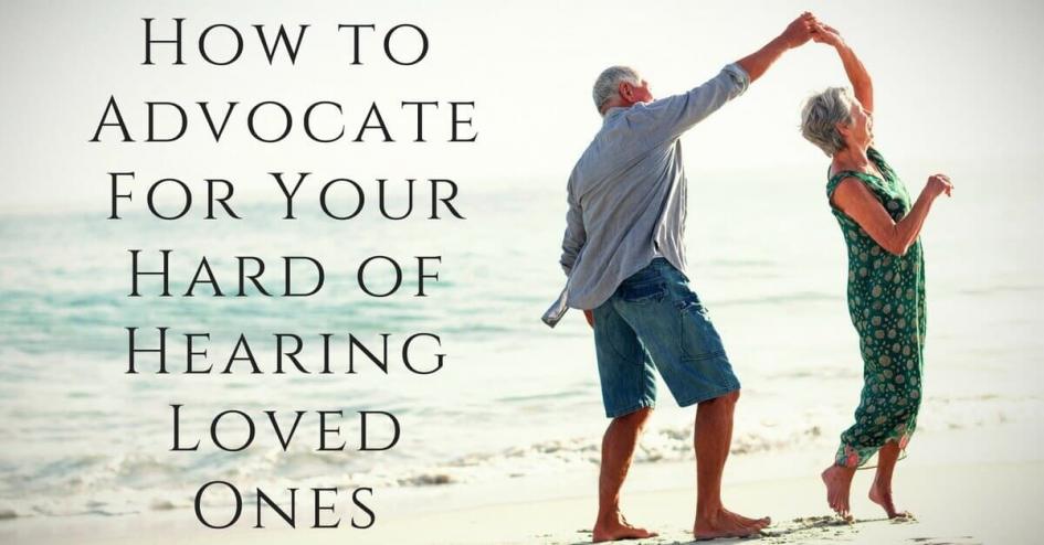 How to Advocate For Your Hard of Hearing Loved Ones