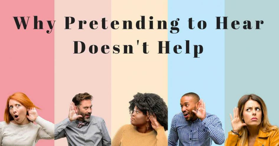 Why Pretending to Hear Doesn't Help