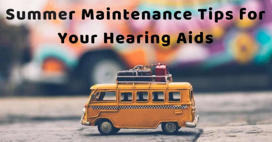 Summer Maintenance Tips for Your Hearing Aids